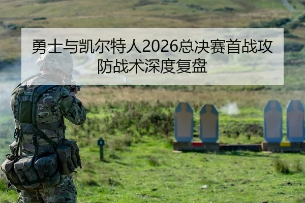 勇士与凯尔特人2026总决赛首战攻防战术深度复盘