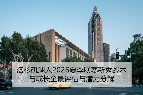 洛杉矶湖人2026夏季联赛新秀战术与成长全景评估与潜力分解